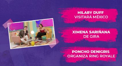 Hilary Duff visitará México, Ximena Sariñana de gira y Poncho de Nigris organiza Ring Royale